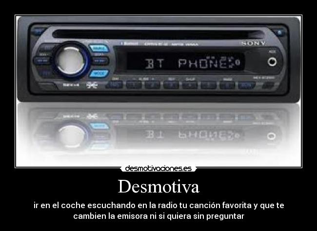 Desmotiva - ir en el coche escuchando en la radio tu canción favorita y que te
cambien la emisora ni si quiera sin preguntar