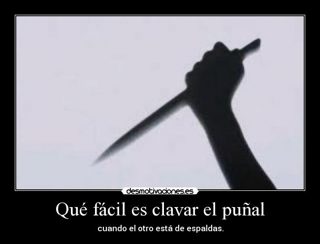 Qué fácil es clavar el puñal - cuando el otro está de espaldas.