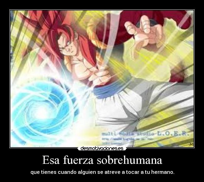 Esa fuerza sobrehumana - que tienes cuando alguien se atreve a tocar a tu hermano.