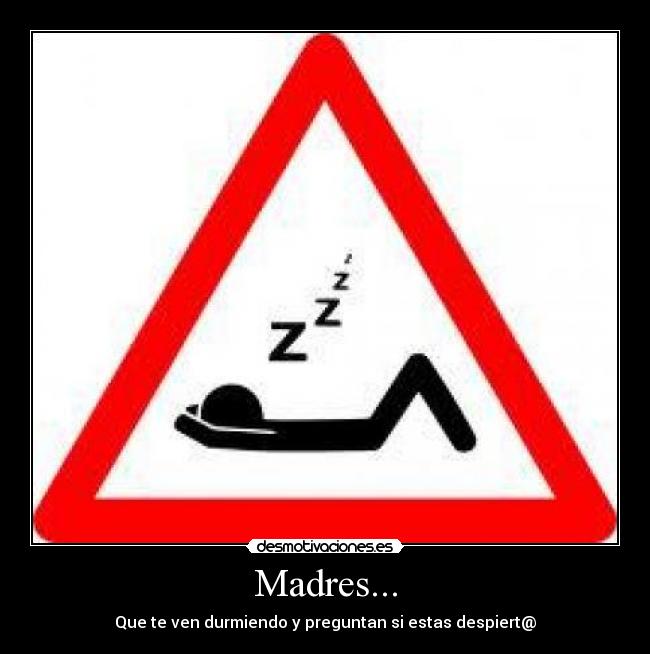 Madres... - Que te ven durmiendo y preguntan si estas despiert@