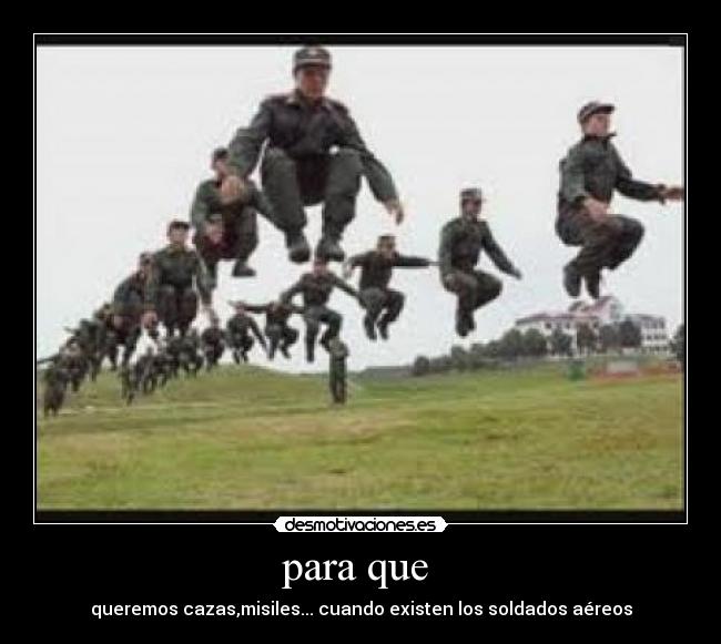 para que  - queremos cazas,misiles... cuando existen los soldados aéreos