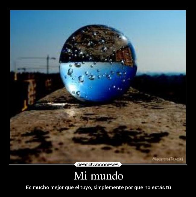 Mi mundo - Es mucho mejor que el tuyo, simplemente por que no estás tú