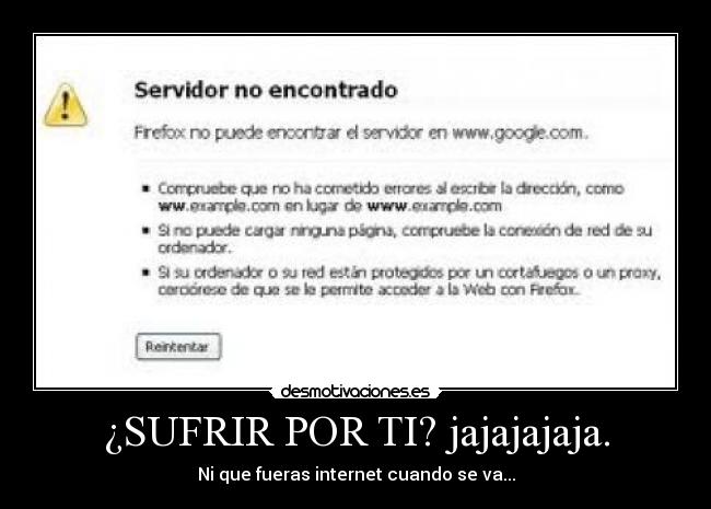 ¿SUFRIR POR TI? jajajajaja. - Ni que fueras internet cuando se va...