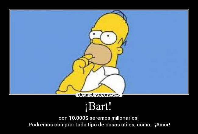 ¡Bart! - con 10.000$ seremos millonarios!
Podremos comprar todo tipo de cosas útiles, como… ¡Amor!