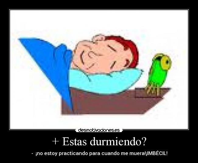 + Estas durmiendo? -