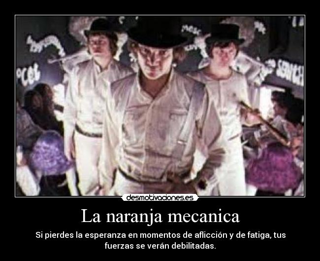 La naranja mecanica - Si pierdes la esperanza en momentos de aflicción y de fatiga, tus
fuerzas se verán debilitadas.