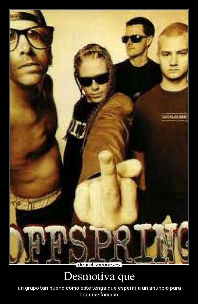 Desmotiva que - un grupo tan bueno como este tenga que esperar a un anuncio para hacerse famoso.