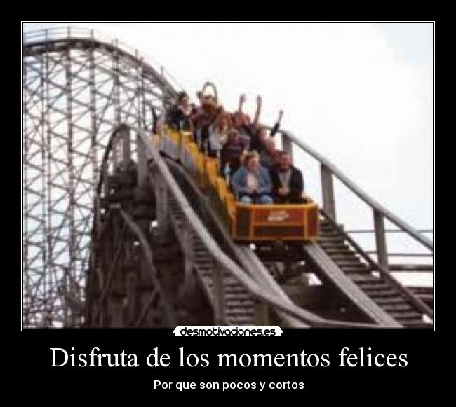 Disfruta de los momentos felices - Por que son pocos y cortos