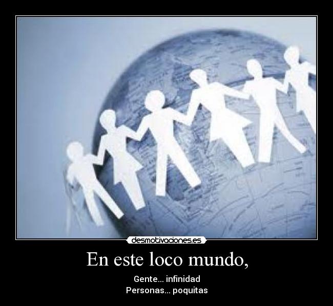 En este loco mundo, - Gente... infinidad
Personas... poquitas