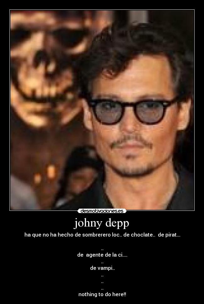 johny depp - ha que no ha hecho de sombrerero loc.. de choclate.. de pirat...
..
de agente de la ci....
..
de vampi..
..
..
..
nothing to do here!!