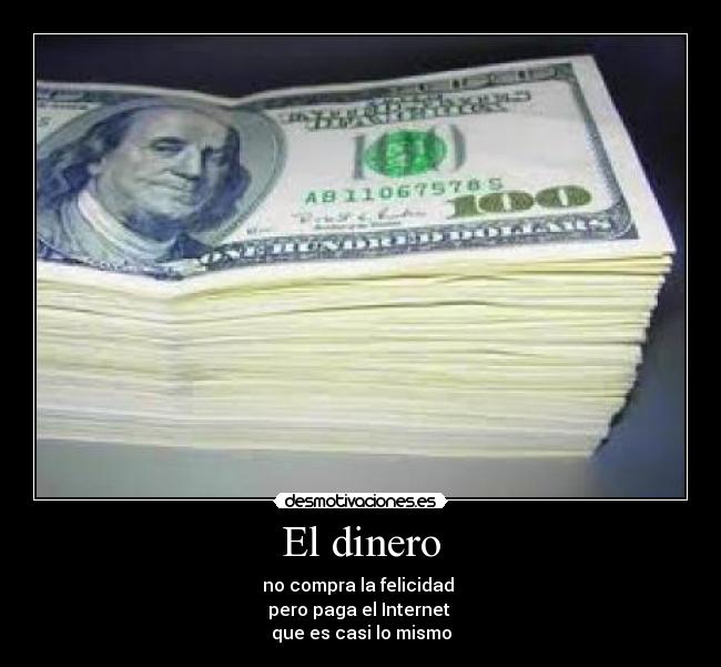 El dinero - no compra la felicidad
pero paga el Internet
que es casi lo mismo