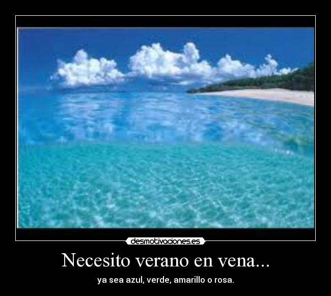 Necesito verano en vena... - ya sea azul, verde, amarillo o rosa.