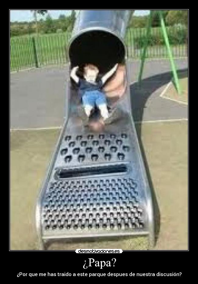 ¿Papa? - ¿Por que me has traido a este parque despues de nuestra discusión?