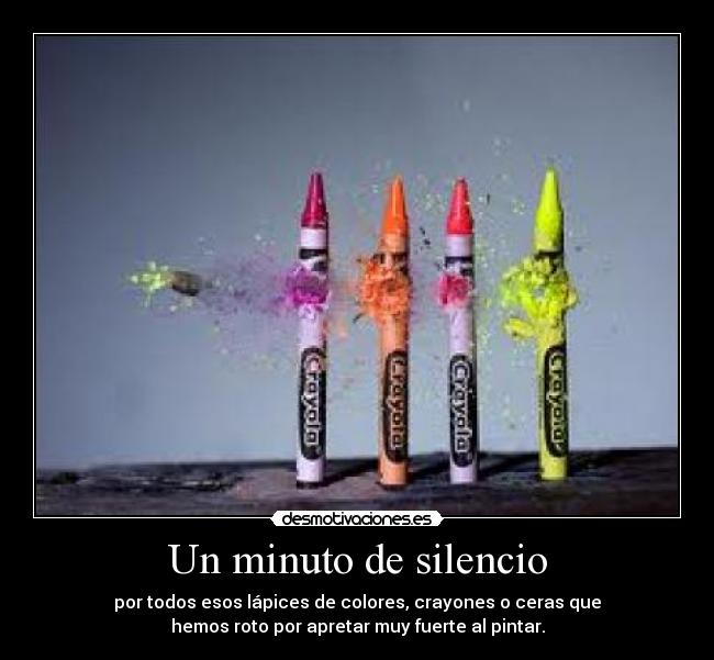 Un minuto de silencio - por todos esos lápices de colores, crayones o ceras que
hemos roto por apretar muy fuerte al pintar.