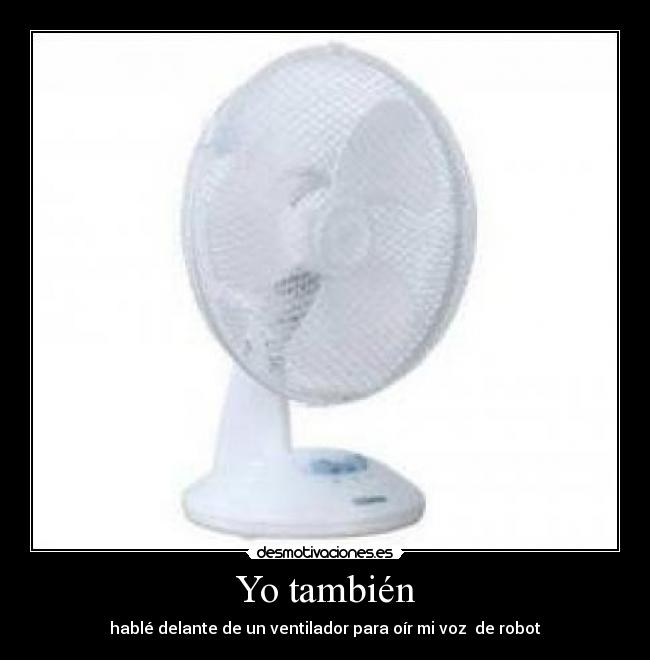 Yo también - hablé delante de un ventilador para oír mi voz de robot