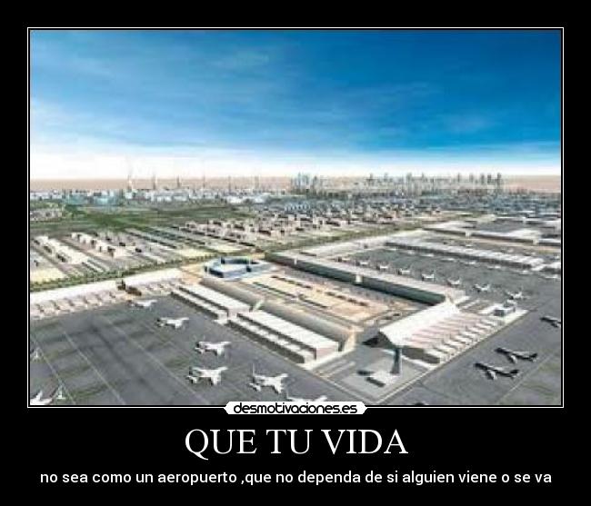 QUE TU VIDA - no sea como un aeropuerto ,que no dependa de si alguien viene o se va