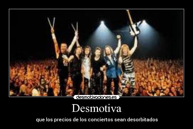 Desmotiva - que los precios de los conciertos sean desorbitados