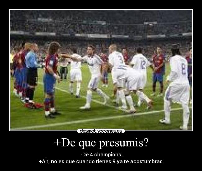 +De que presumis? - -De 4 champions.
+Ah, no es que cuando tienes 9 ya te acostumbras.