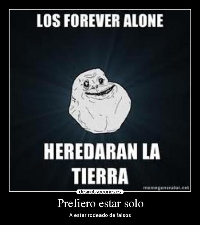 Prefiero estar solo - A estar rodeado de falsos