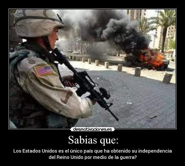 Sabias que: - Los Estados Unidos es el único país que ha obtenido su independencia
del Reino Unido por medio de la guerra?