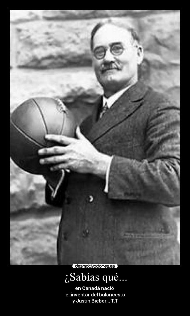 ¿Sabías qué... - en Canadá nació
el inventor del baloncesto
y Justin Bieber... T.T