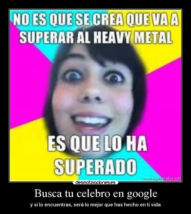 Busca tu celebro en google - y si lo encuentras, será lo mejor que has hecho en ti vida