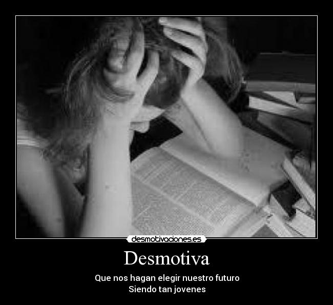Desmotiva - Que nos hagan elegir nuestro futuro
Siendo tan jovenes