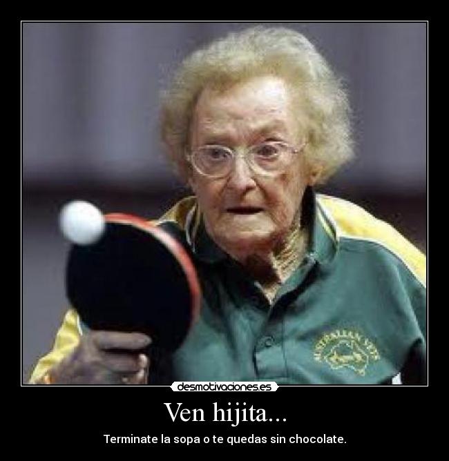 Ven hijita... - Terminate la sopa o te quedas sin chocolate.