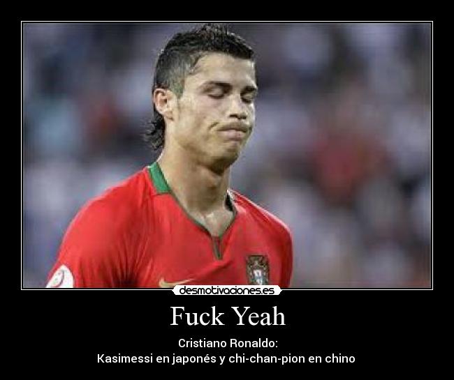 Fuck Yeah - Cristiano Ronaldo:
Kasimessi en japonés y chi-chan-pion en chino