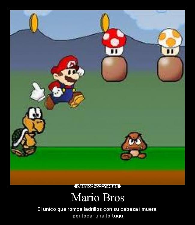 Mario Bros - El unico que rompe ladrillos con su cabeza i muere
por tocar una tortuga