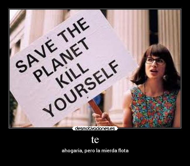te - ahogaria, pero la mierda flota

