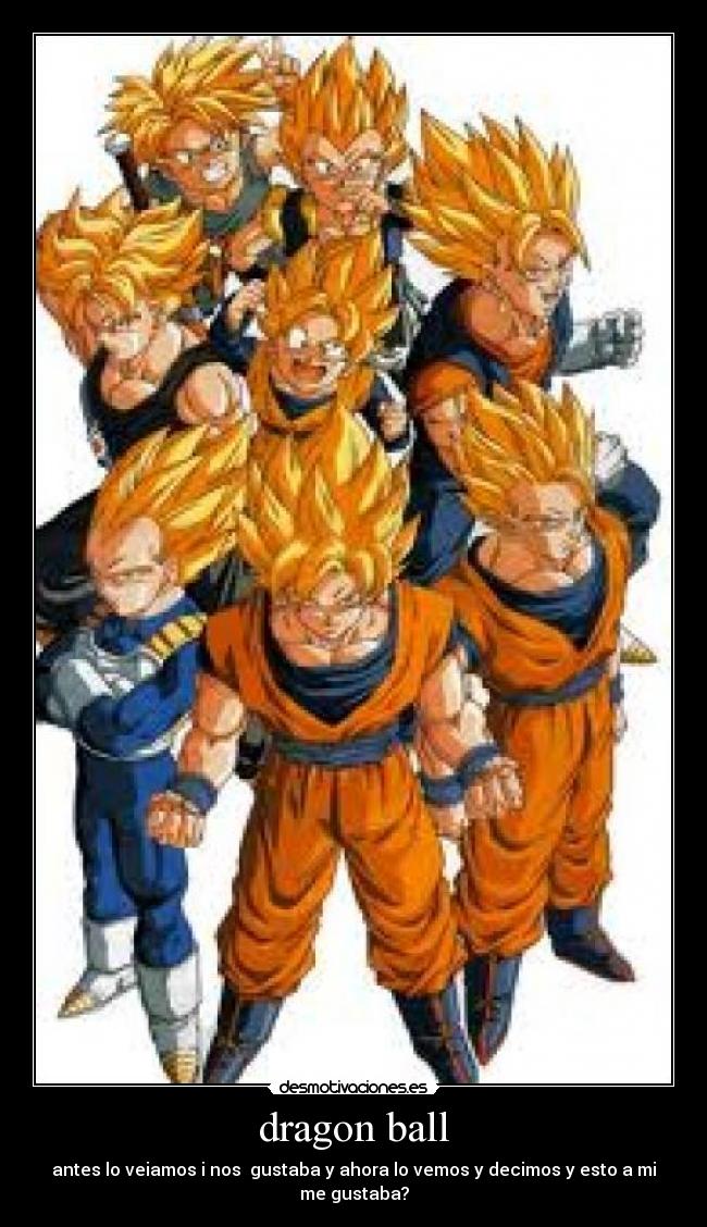 dragon ball - antes lo veiamos i nos gustaba y ahora lo vemos y decimos y esto a mi me gustaba?
