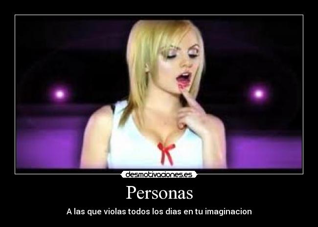 Personas - A las que violas todos los dias en tu imaginacion