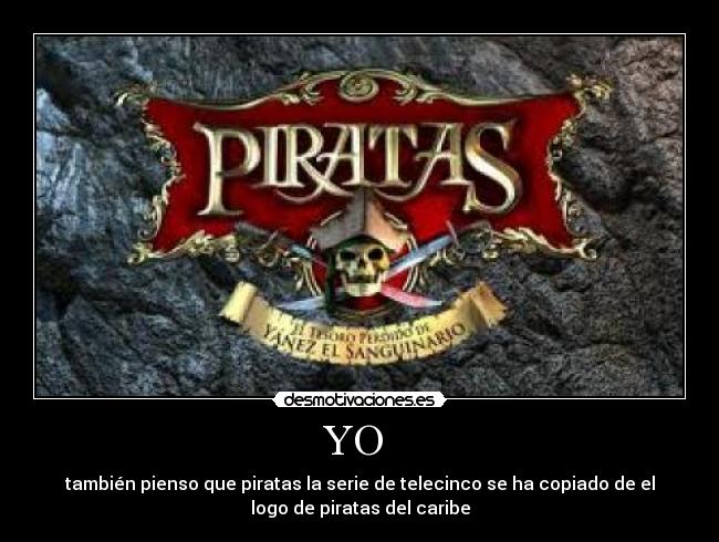YO - también pienso que piratas la serie de telecinco se ha copiado de el
logo de piratas del caribe