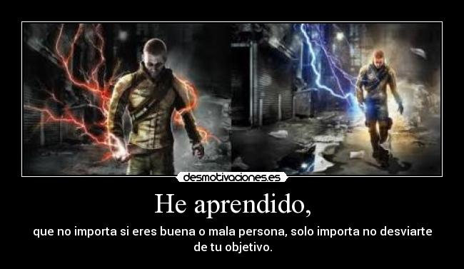 He aprendido, - que no importa si eres buena o mala persona, solo importa no desviarte
de tu objetivo.