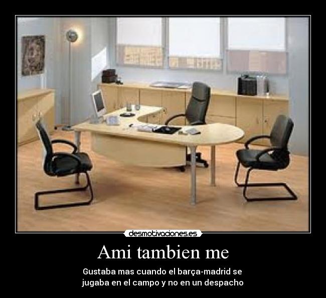 Ami tambien me - Gustaba mas cuando el barça-madrid se
jugaba en el campo y no en un despacho