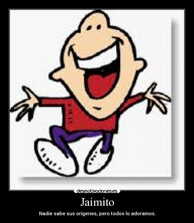 Jaimito - Nadie sabe sus orígenes, pero todos lo adoramos.