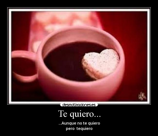Te quiero... - ...Aunque no te quiero
pero tequiero