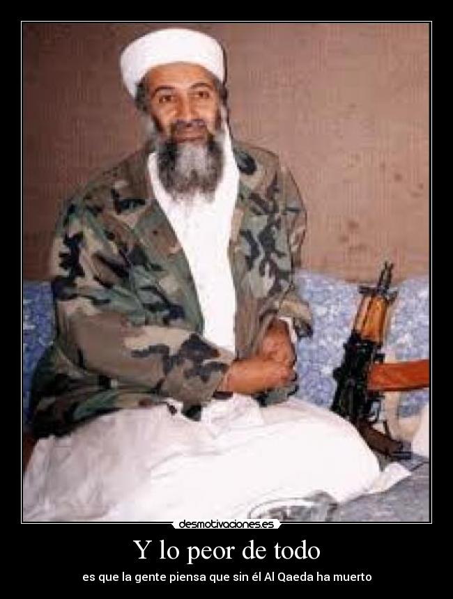 Y lo peor de todo - es que la gente piensa que sin él Al Qaeda ha muerto