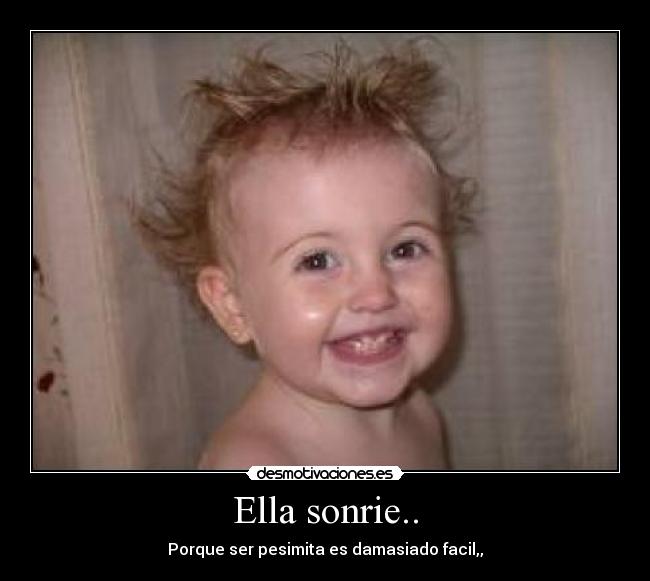 Ella sonrie.. - Porque ser pesimita es damasiado facil,,