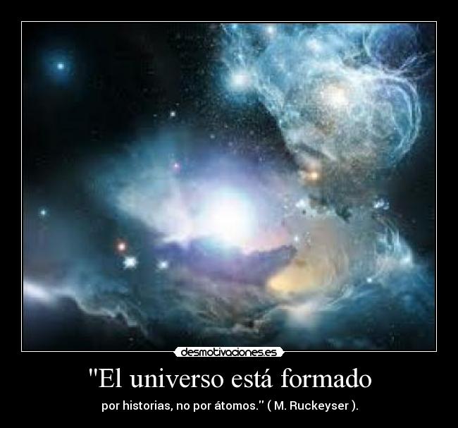El universo está formado - por historias, no por átomos. ( M. Ruckeyser ).