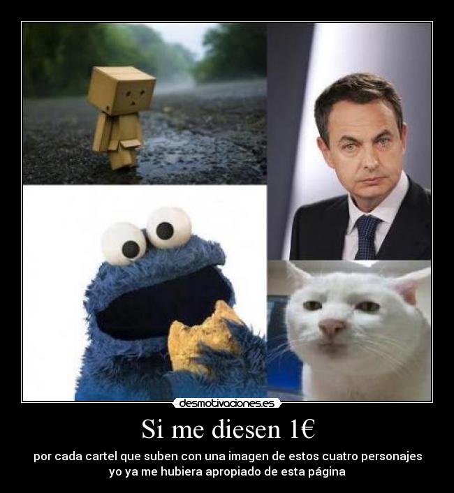 Si me diesen 1€ - por cada cartel que suben con una imagen de estos cuatro personajes
yo ya me hubiera apropiado de esta página