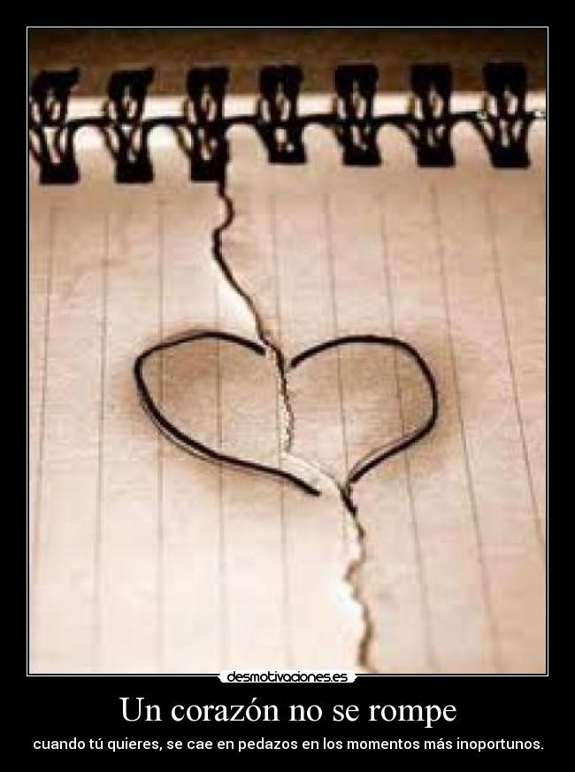 Un corazón no se rompe - cuando tú quieres, se cae en pedazos en los momentos más inoportunos.