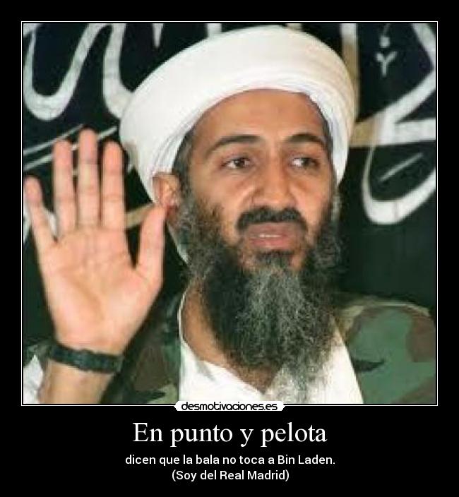 En punto y pelota - dicen que la bala no toca a Bin Laden.
(Soy del Real Madrid)