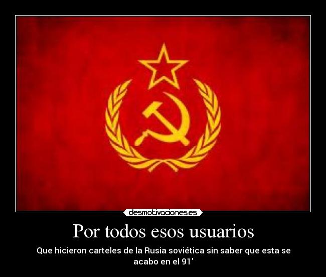 Por todos esos usuarios - Que hicieron carteles de la Rusia soviética sin saber que esta se acabo en el 91