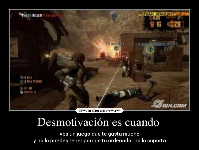 Desmotivación es cuando  - ves un juego que te gusta mucho
y no lo puedes tener porque tu ordenador no lo soporta