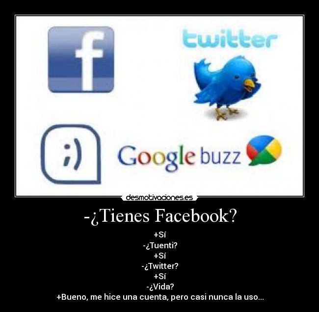 -¿Tienes Facebook? - +Sí
-¿Tuenti?
+Sí
-¿Twitter?
+Sí
-¿Vida?
+Bueno, me hice una cuenta, pero casi nunca la uso...