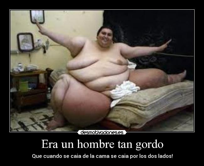 Era un hombre tan gordo - Que cuando se caia de la cama se caia por los dos lados!