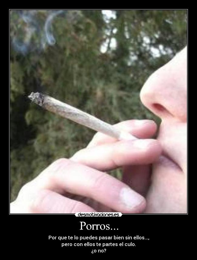 Porros... - Por que te lo puedes pasar bien sin ellos...,
pero con ellos te partes el culo.
¿o no?