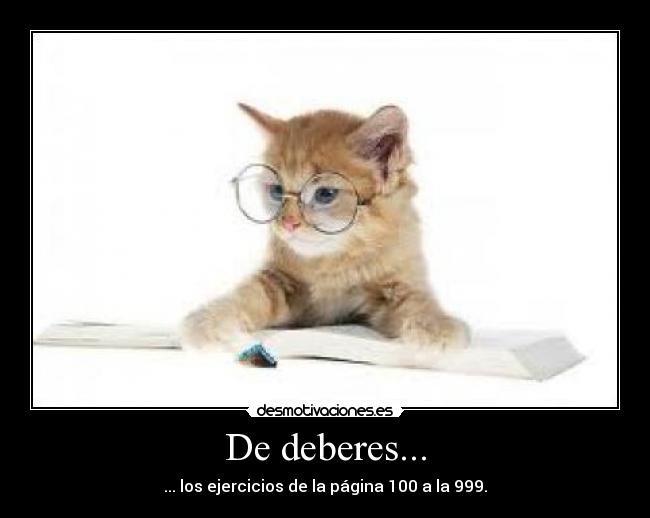 De deberes... - ... los ejercicios de la página 100 a la 999.